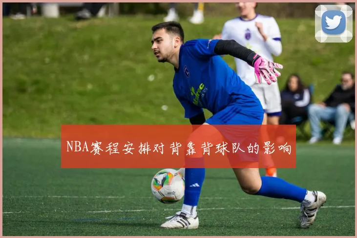 NBA赛程安排对背靠背球队的影响