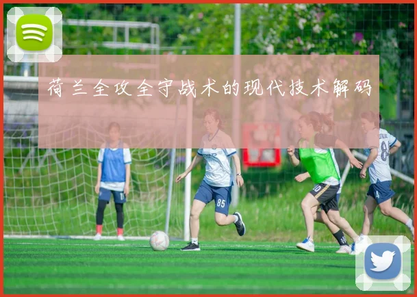荷兰全攻全守战术的现代技术解码