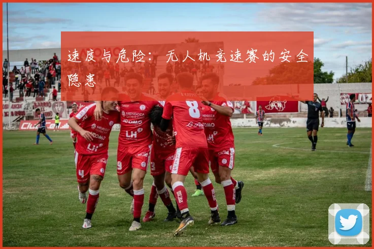 速度与危险：无人机竞速赛的安全隐患