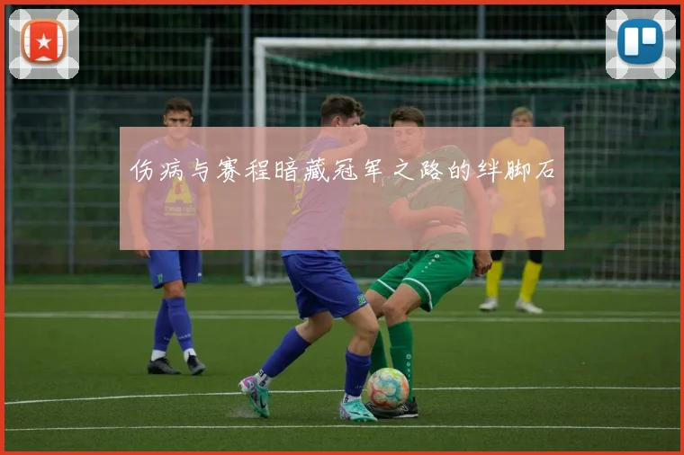 伤病与赛程暗藏冠军之路的绊脚石