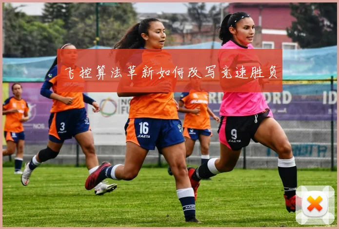 飞控算法革新如何改写竞速胜负