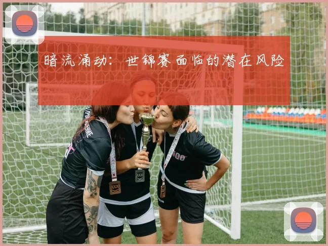 暗流涌动：世锦赛面临的潜在风险