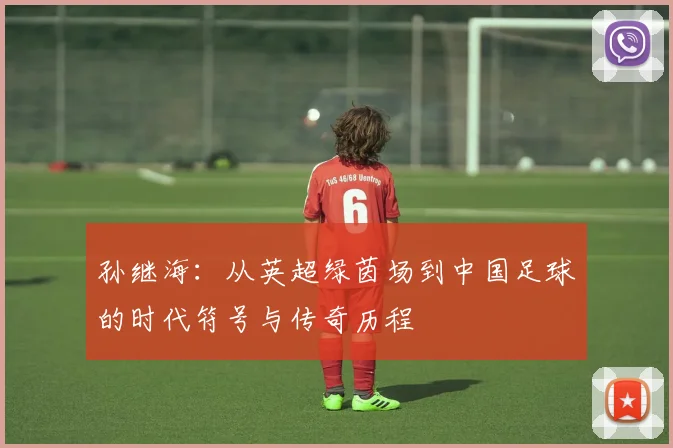 孙继海：从英超绿茵场到中国足球的时代符号与传奇历程