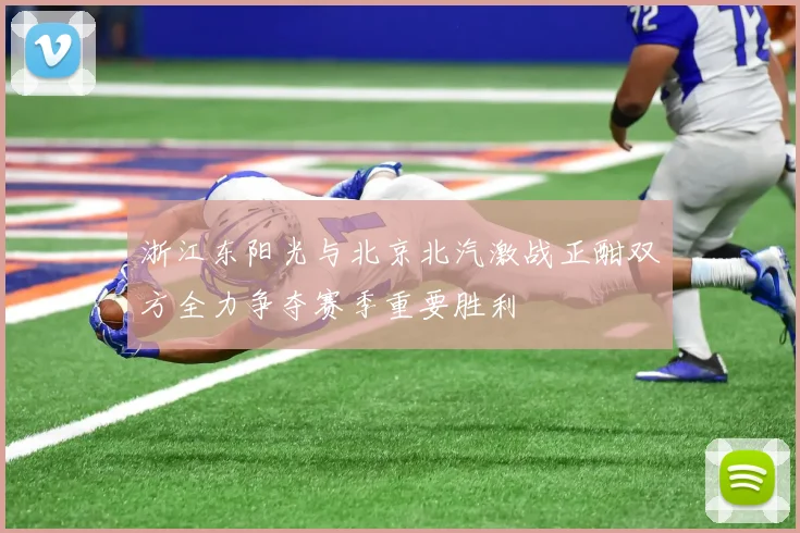 浙江东阳光与北京北汽激战正酣双方全力争夺赛季重要胜利