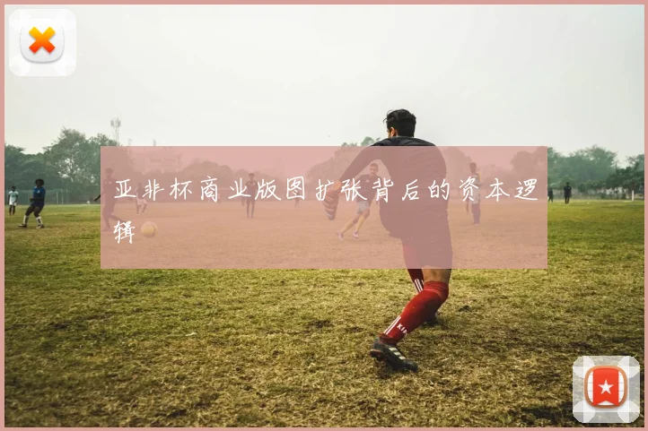 亚非杯商业版图扩张背后的资本逻辑