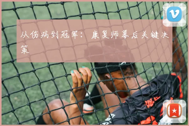 从伤病到冠军：康复师幕后关键决策