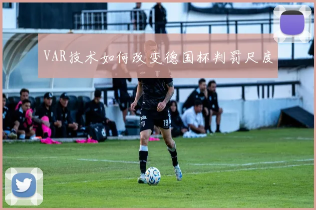 VAR技术如何改变德国杯判罚尺度