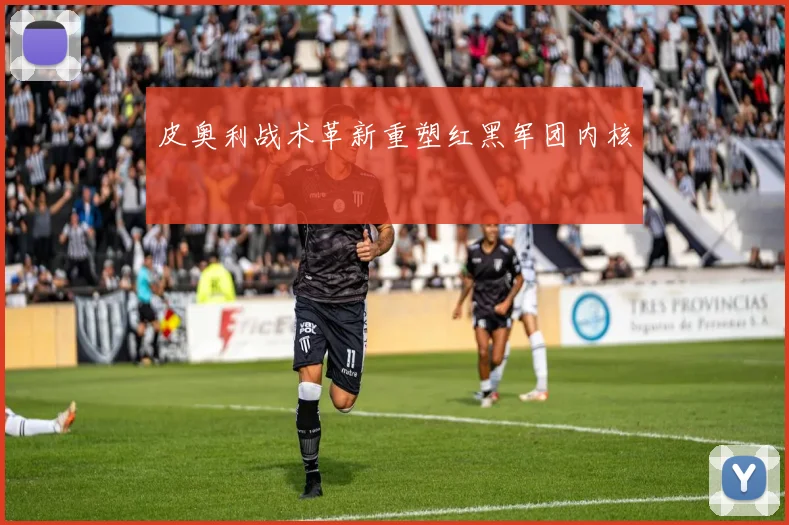 皮奥利战术革新重塑红黑军团内核