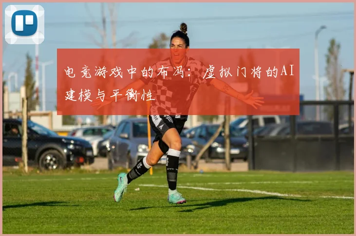 电竞游戏中的布冯：虚拟门将的AI建模与平衡性