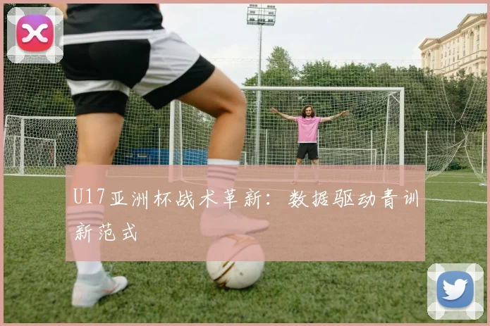U17亚洲杯战术革新：数据驱动青训新范式