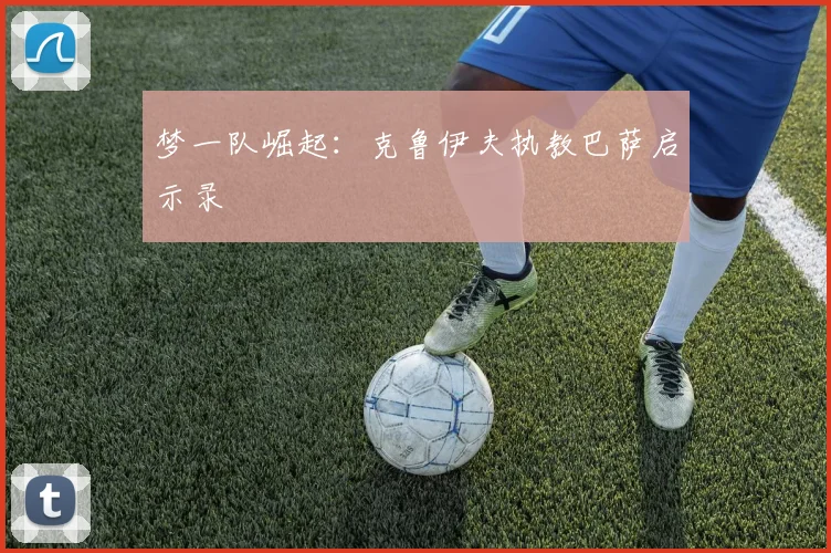 梦一队崛起：克鲁伊夫执教巴萨启示录