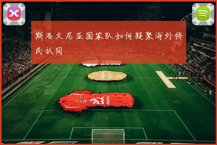 斯洛文尼亚国家队如何凝聚海外侨民认同