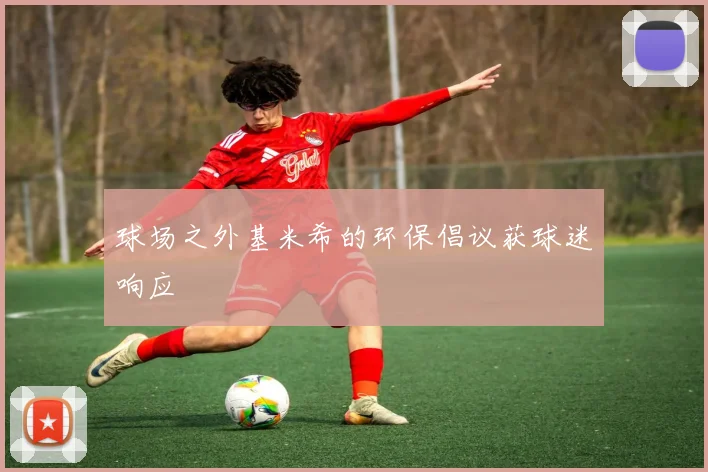 球场之外基米希的环保倡议获球迷响应