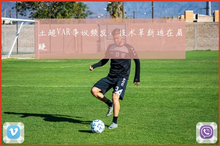 土超VAR争议频发，技术革新迫在眉睫
