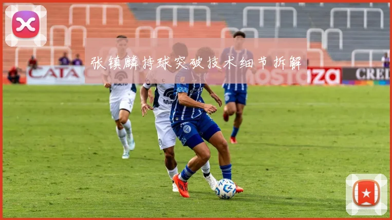 张镇麟持球突破技术细节拆解