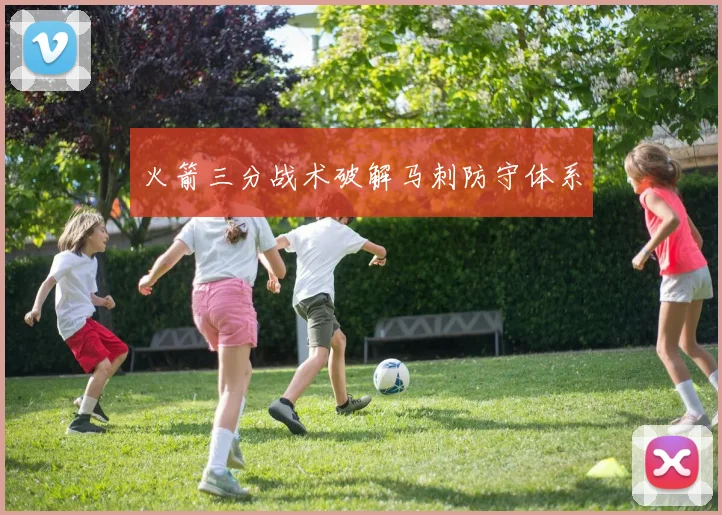 火箭三分战术破解马刺防守体系