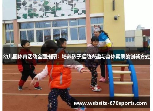 幼儿园体育活动全面指南：培养孩子运动兴趣与身体素质的创新方式