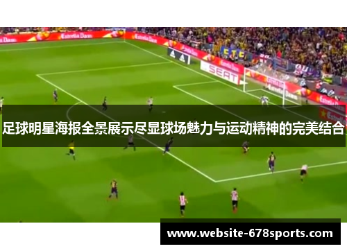 足球明星海报全景展示尽显球场魅力与运动精神的完美结合