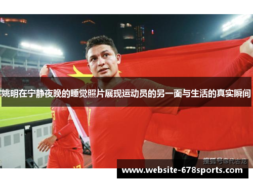 姚明在宁静夜晚的睡觉照片展现运动员的另一面与生活的真实瞬间