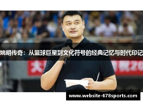 姚明传奇：从篮球巨星到文化符号的经典记忆与时代印记